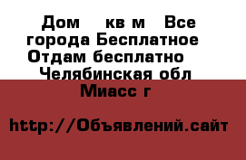 Дом 96 кв м - Все города Бесплатное » Отдам бесплатно   . Челябинская обл.,Миасс г.